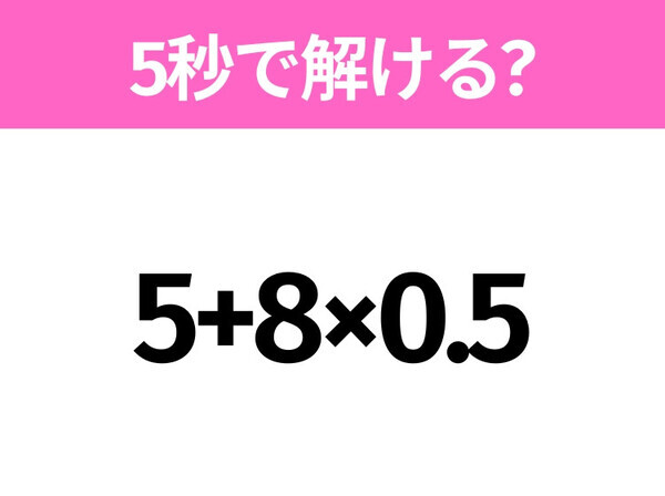 5秒でわかったら天才！？「5+8×0.5」すぐ解ける？