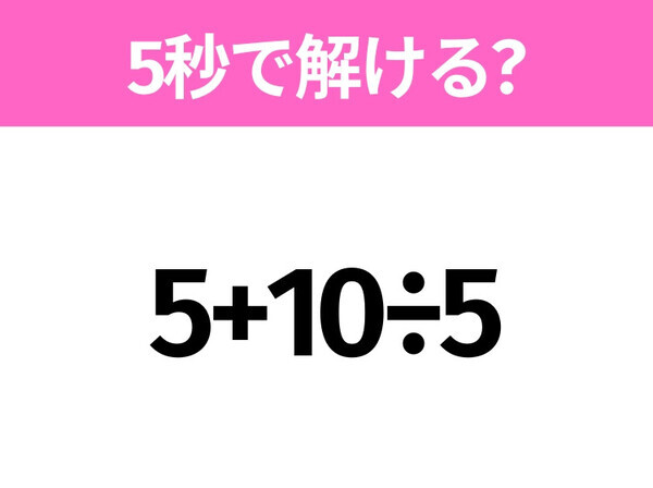 簡単そうだけど意外と難しい？「5+10÷5」5秒で解ける？