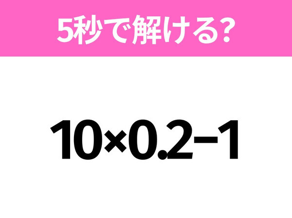 5秒でわかったら天才！？「10×0.2−1」すぐ解ける？