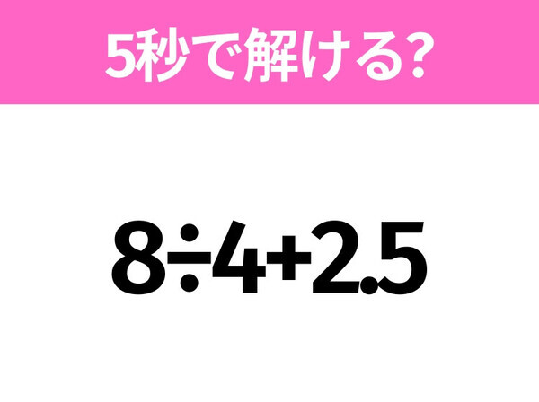 簡単そうだけど意外と難しい？「8÷4+2.5」5秒で解ける？