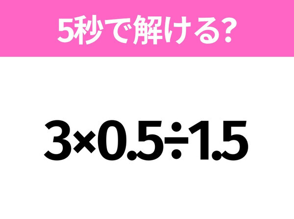 簡単そうだけど意外と難しい？「3×0.5÷1.5」5秒で解ける？