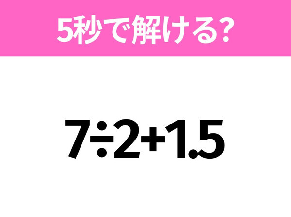 5秒でわかったら天才！？「7÷2+1.5」すぐ解ける？