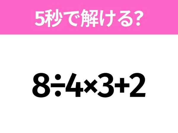 簡単そうだけど意外と難しい？「8÷4×3+2」5秒で解ける？