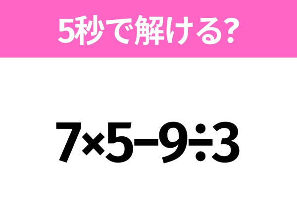 5秒でわかったら天才！？「7×5−9÷3」すぐ解ける？