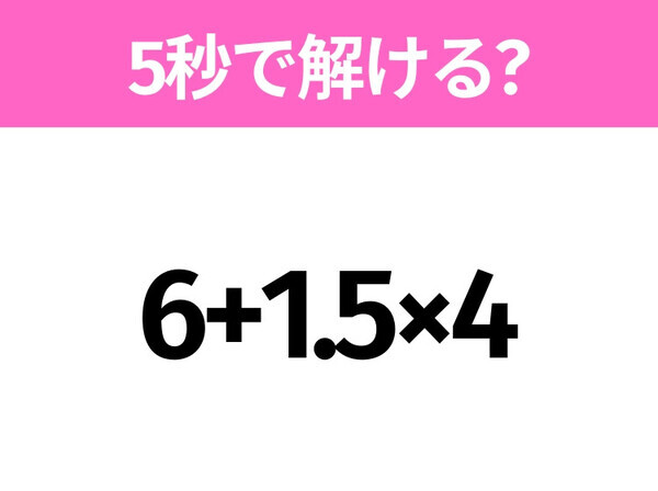 簡単そうだけど意外と難しい？「6+1.5×4」5秒で解ける？