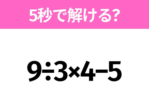 5秒でわかったら天才！？「9÷3×4−5」すぐ解ける？