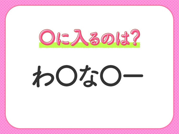 【穴埋めクイズ】即答できるあなたはさすが！空白に入る文字は？