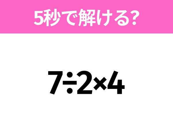 簡単そうだけど意外と難しい？「7÷2×4」5秒で解ける？