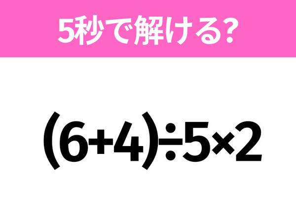 5秒でわかったら天才！？「(6+4)÷5×2」すぐ解ける？