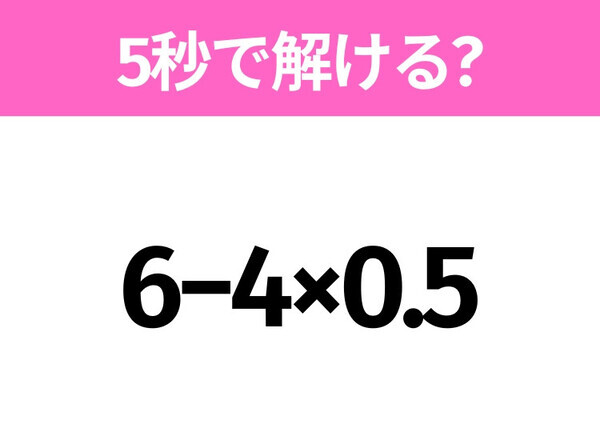 簡単そうだけど意外と難しい？「6−4×0.5」5秒で解ける？