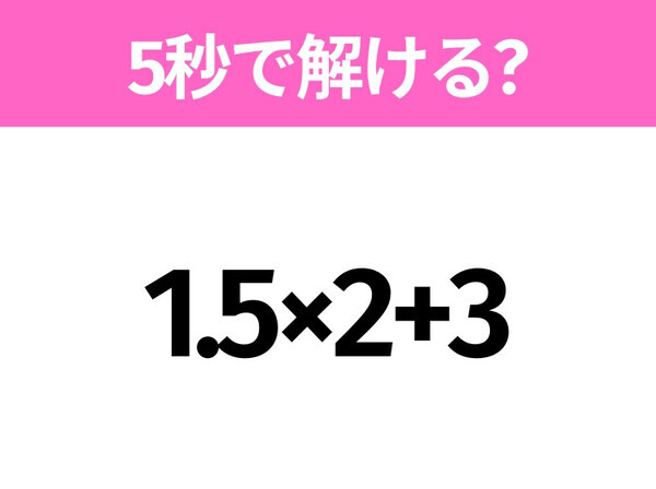 5秒でわかったら天才！？「1.5×2+3」すぐ解ける？