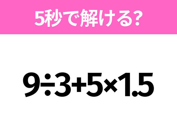 5秒でわかったら天才！？「9÷3+5×1.5」すぐ解ける？