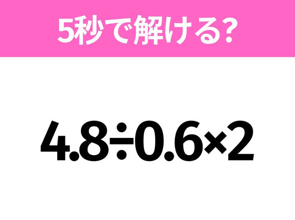 簡単そうだけど意外と難しい？「4.8÷0.6×2」5秒で解ける？