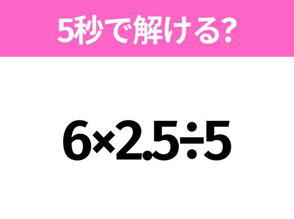 5秒でわかったら天才！？「6×2.5÷5」すぐ解ける？