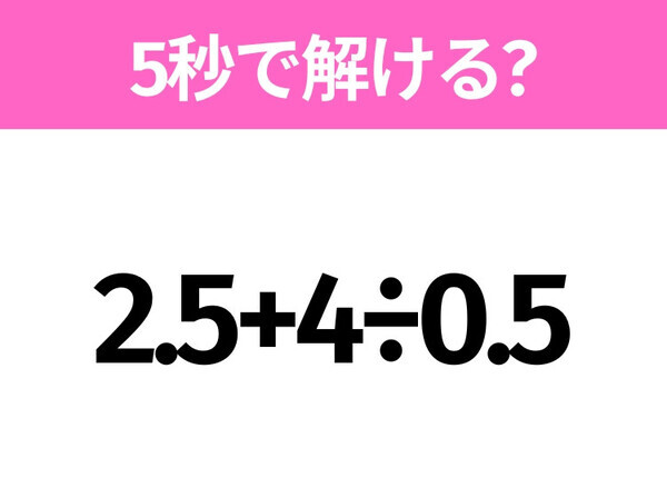 簡単そうだけど意外と難しい？「2.5+4÷0.5」5秒で解ける？