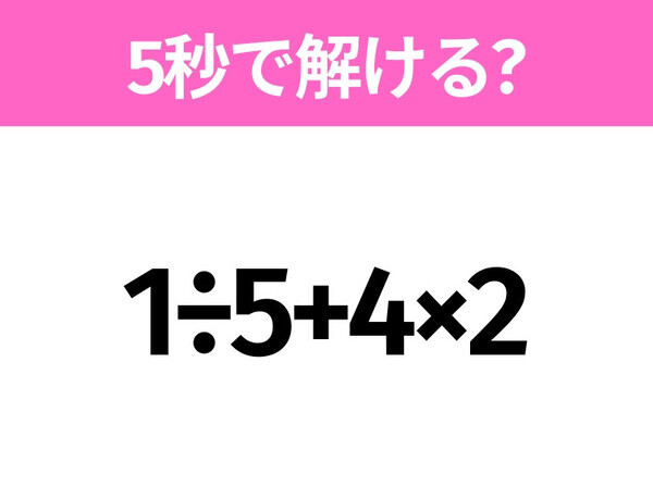 5秒でわかったら天才！？「1÷5+4×2」すぐ解ける？
