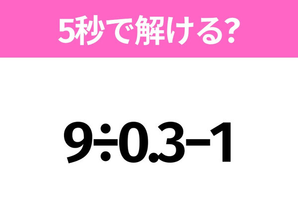 5秒でわかったら天才！？「9÷0.3−1」すぐ解ける？