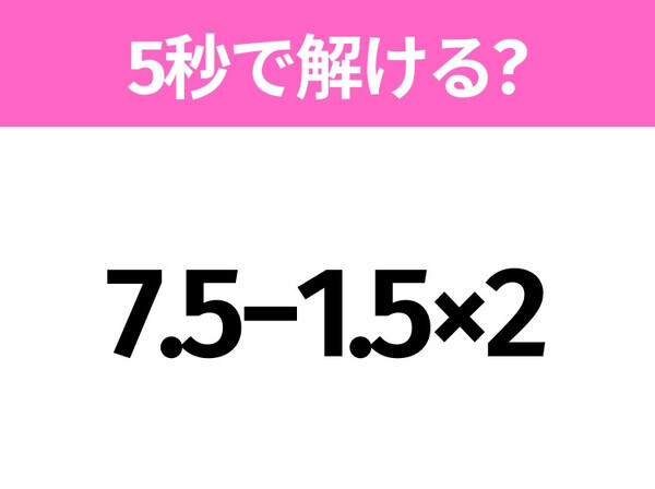5秒でわかったら天才！？「7.5−1.5×2」すぐ解ける？