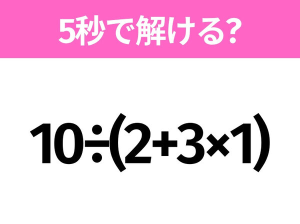 簡単そうだけど意外と難しい？「10÷(2+3×1)」5秒で解ける？