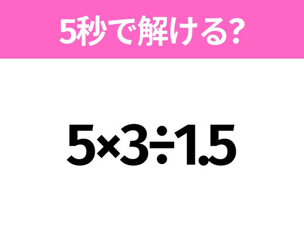 5秒でわかったら天才！？「5×3÷1.5」すぐ解ける？