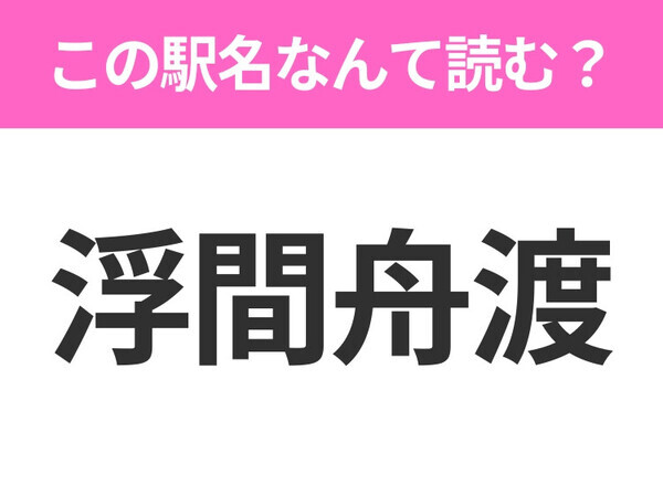 【駅名クイズ】「浮間舟渡」はなんて読む？東京都にある駅です！