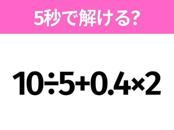 5秒でわかったら天才！？「10÷5+0.4×2」すぐ解ける？