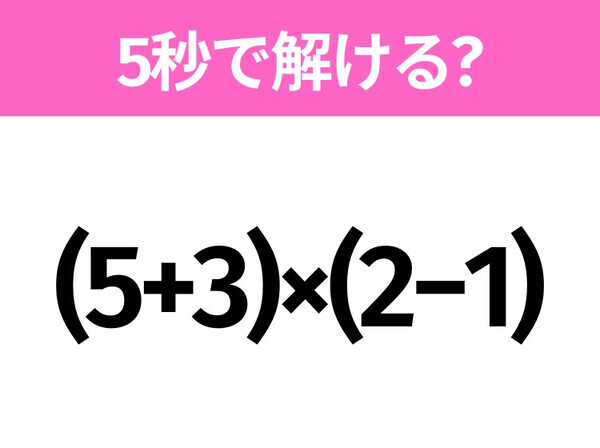 5秒でわかったら天才！？「(5+3)×(2−1)」すぐ解ける？