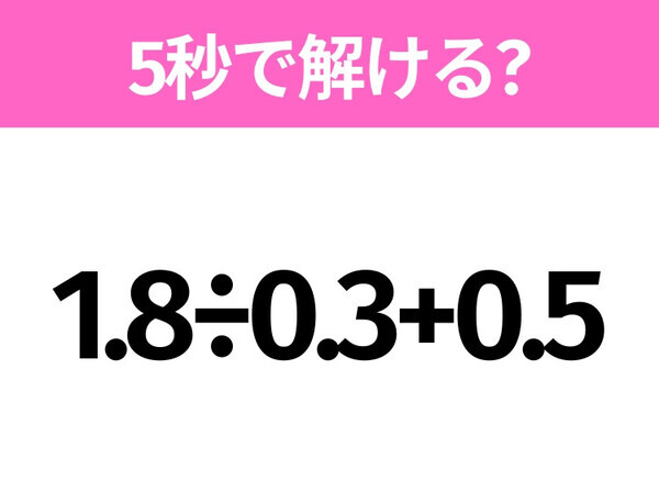 簡単そうだけど意外と難しい？「1.8÷0.3+0.5」5秒で解ける？