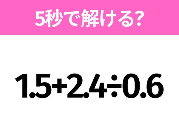 5秒でわかったら天才！？「1.5+2.4÷0.6」すぐ解ける？