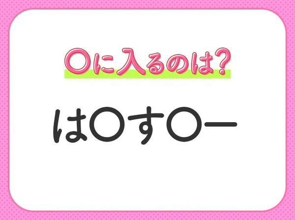 【穴埋めクイズ】すぐに分かったらお見事！空白に入る文字は？