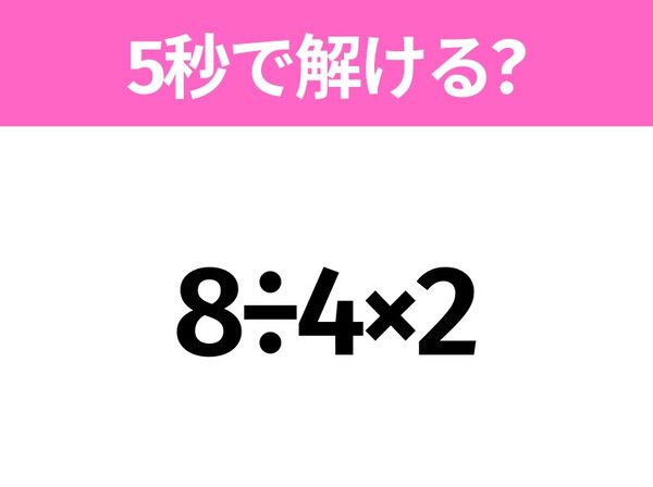 簡単そうだけど意外と難しい？「8÷4×2」5秒で解ける？