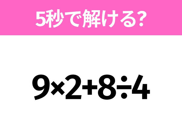 5秒でわかったら天才！？「9×2+8÷4」すぐ解ける？