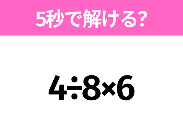 5秒でわかったら天才！？「4÷8×6」すぐ解ける？