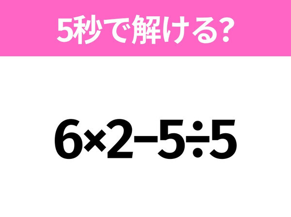 5秒でわかったら天才！？「6×2−5÷5」すぐ解ける？