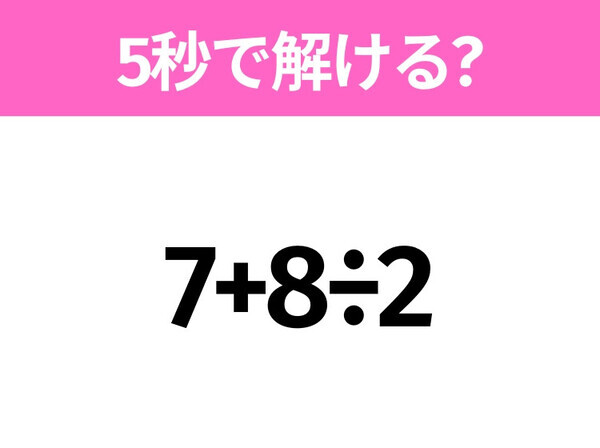 5秒でわかったら天才！？「7+8÷2」すぐ解ける？