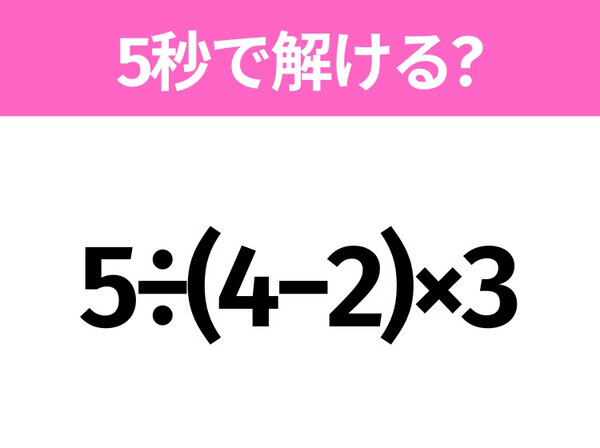 簡単そうだけど意外と難しい？「5÷(4−2)×3」5秒で解ける？