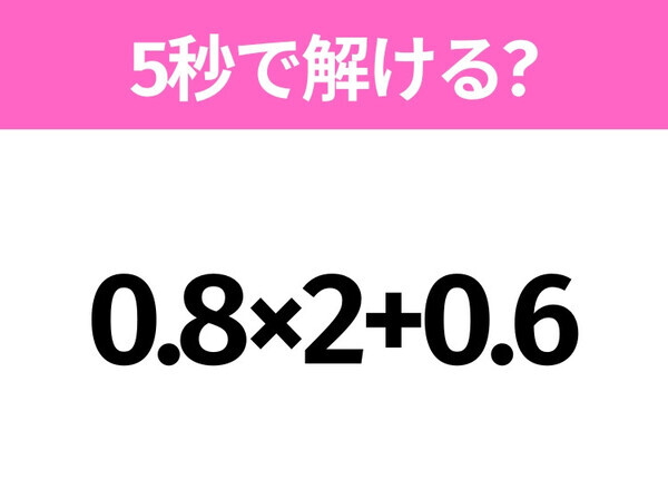 5秒でわかったら天才！？「0.8×2+0.6」すぐ解ける？
