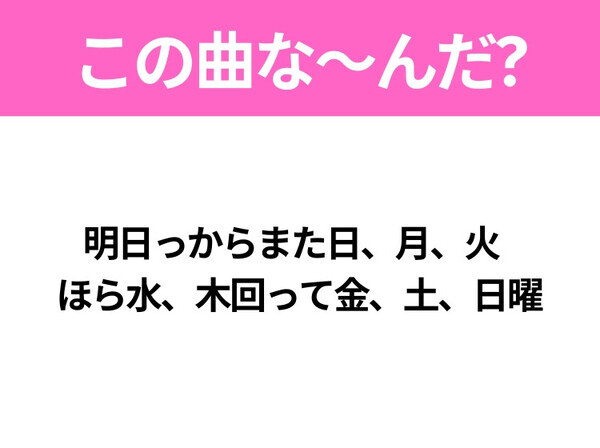 【ヒット曲クイズ】歌詞「明日っからまた日、月、火   ほら水、木回って金、土、日曜」で有名な曲は？