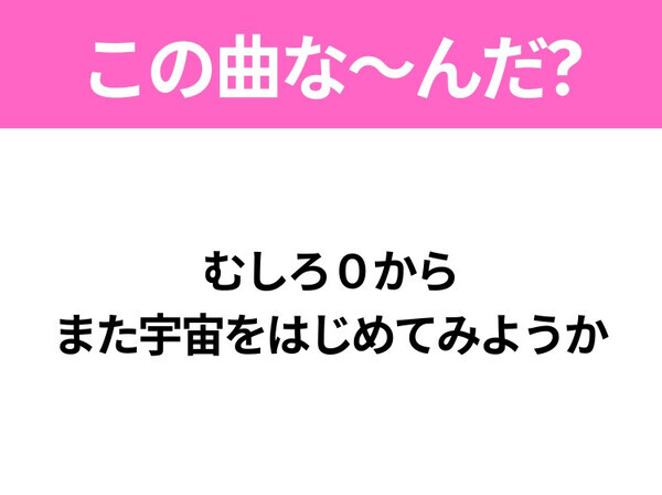【ヒット曲クイズ】歌詞「むしろ０から また宇宙をはじめてみようか」で有名な曲は？大ヒット映画の主題歌！