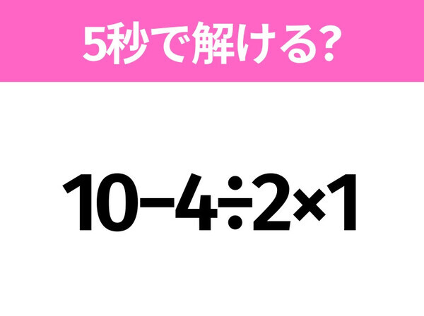 5秒でわかったら天才！？「10−4÷2×1」すぐ解ける？