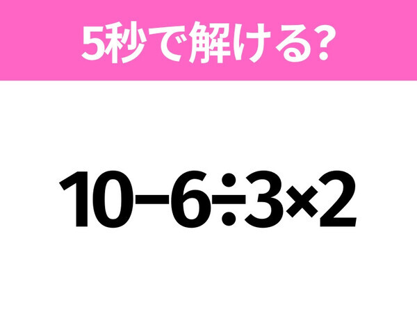 簡単そうだけど意外と難しい？「10−6÷3×2」5秒で解ける？
