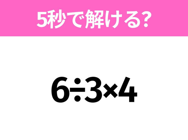 簡単そうだけど意外と難しい？「6÷3×4」5秒で解ける？