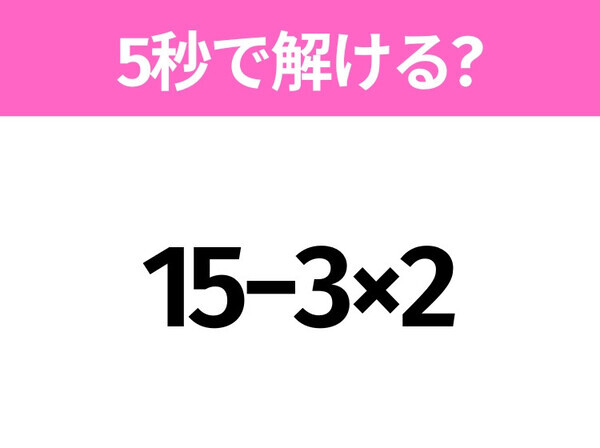簡単そうだけど意外と難しい？「15−3×2」5秒で解ける？