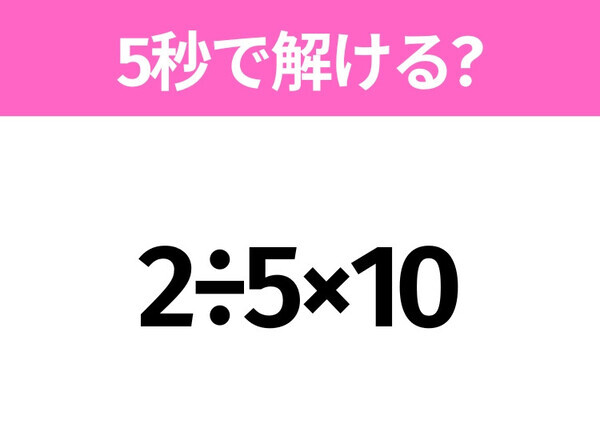 5秒でわかったら天才！？「2÷5×10」すぐ解ける？