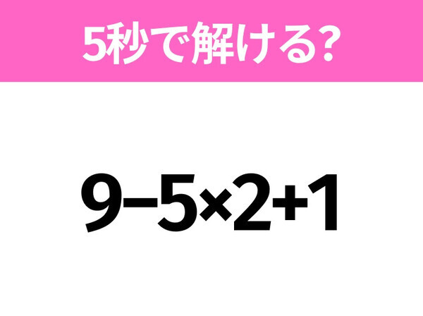簡単そうだけど意外と難しい？「9−5×2+1」5秒で解ける？