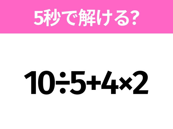 5秒でわかったら天才！？「10÷5+4×2」すぐ解ける？