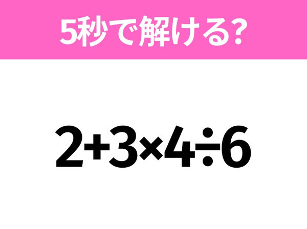 簡単そうだけど意外と難しい？「2+3×4÷6」5秒で解ける？