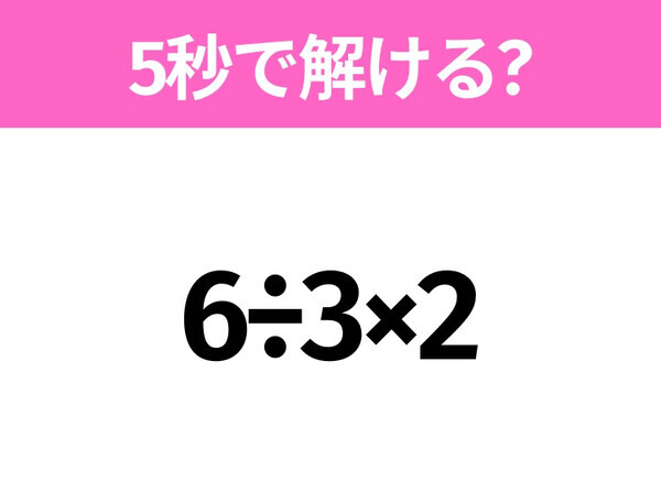 簡単そうだけど意外と難しい？「6÷3×2」5秒で解ける？