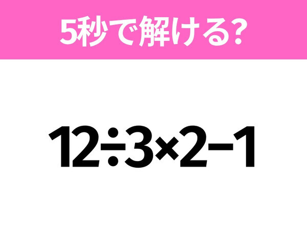 5秒でわかったら天才！？「12÷3×2−1」すぐ解ける？