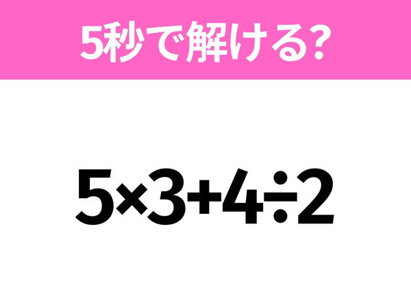 5秒でわかったら天才！？「5×3+4÷2」すぐ解ける？